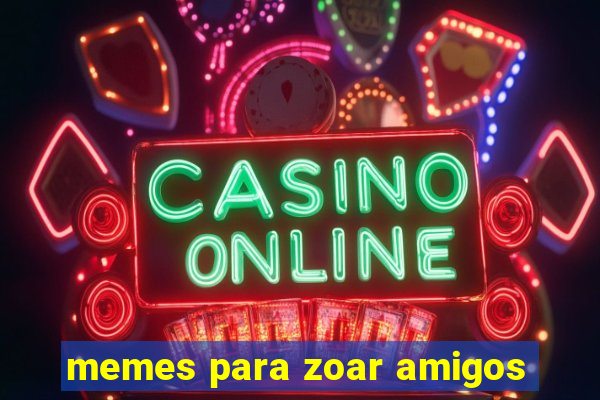 memes para zoar amigos